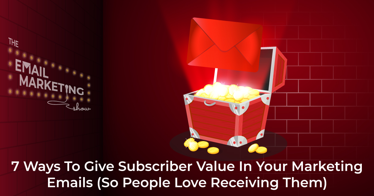 7 Ways To Give Subscriber Value In Your Marketing Emails (So People Love Receiving Them)